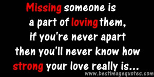 Quote: Missing someone is a part of loving them, if you’re never ...