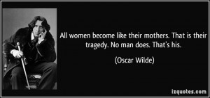 ... mothers. That is their tragedy. No man does. That's his. - Oscar Wilde