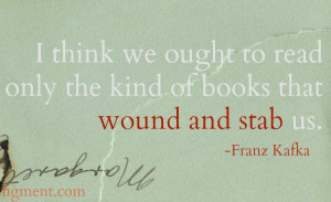 think we ought to read only the kind of books that wound and stab us ...