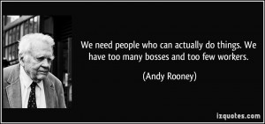 We need people who can actually do things. We have too many bosses and ...