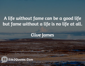 life without fame can be a good life but fame without a life is no ...