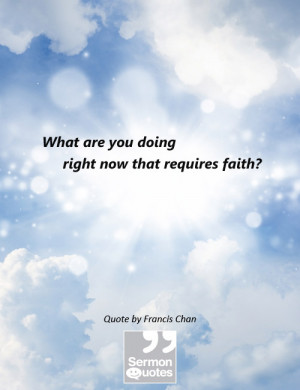 What are you doing right now that requires faith? — Francis Chan