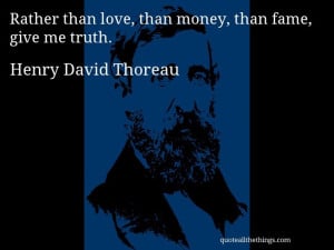 Thoreau - quote -- Rather than love, than money, than fame, give me ...