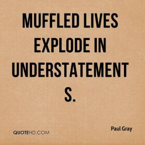 Paul Gray - Muffled lives explode in understatements.