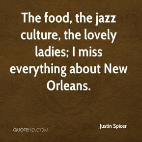 ... jazz culture, the lovely ladies; I miss everything about New Orleans