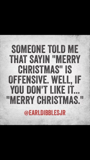 Someone told me that sayin' 'Merry Christmas' is offensive. Well, if ...