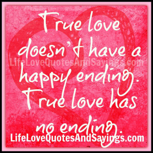 True love doesn’t have a happy ending. True love has no ending ...