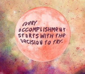 ... Accomplishment Starts With The Decision To Try ” ~ Success Quote