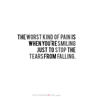 The worst kind of pain is then you're smiling just to stop the tears ...