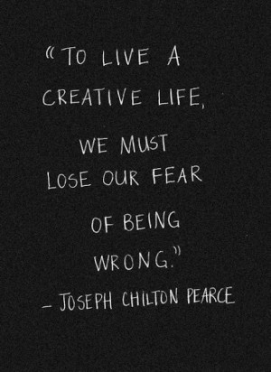 To live a creative life, we must lose our fear of being wrong. Joseph ...