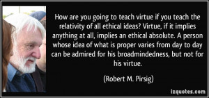 ... for his broadmindedness, but not for his virtue. - Robert M. Pirsig