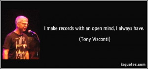make records with an open mind, I always have. - Tony Visconti