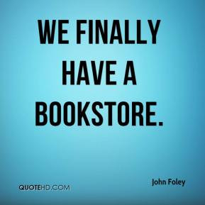 John Foley - We finally have a bookstore.