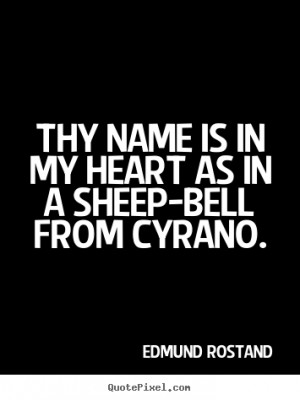 Thy name is in my heart as in a sheep-bell from Cyrano. ”