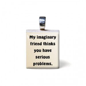 My imaginary friend thinks you have serious problems (Quote) Scrabble ...