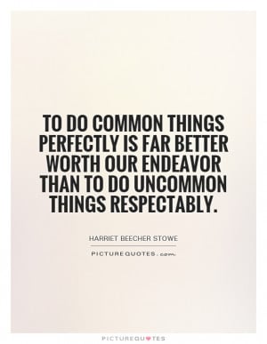 do common things perfectly is far better worth our endeavor than to do ...