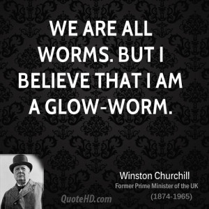 We are all worms. But I believe that I am a glow-worm.