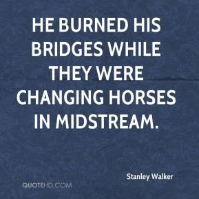 Stanley Walker - He burned his bridges while they were changing horses ...