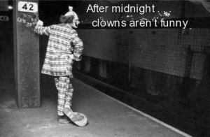 so true i hate clowns in the dark!! :)