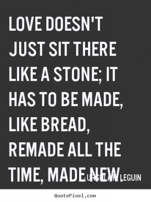 Love doesn't just sit there like a stone; it has to be made, like ...