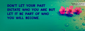 Don't Let Your Past Dictate Who You Are; But Let It Be Part Of Who You ...