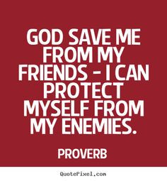 Proverb picture quote - God save me from my friends - i can protect ...