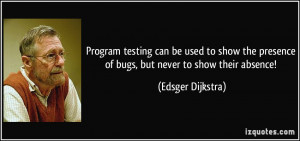 Program testing can be used to show the presence of bugs, but never to ...