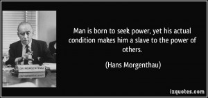 ... condition makes him a slave to the power of others. - Hans Morgenthau