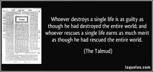 Whoever destroys a single life is as guilty as though he had destroyed ...