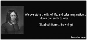 We overstate the ills of life, and take Imagination... down our earth ...