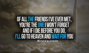 Of all the friends I've ever met, you're the one I won't forget. And ...