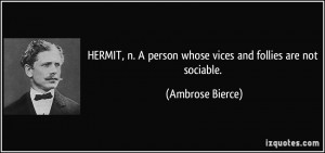 HERMIT, n. A person whose vices and follies are not sociable ...