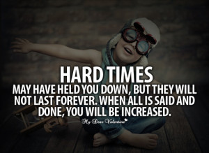 Hard times may have held you down, but they will not last forever ...