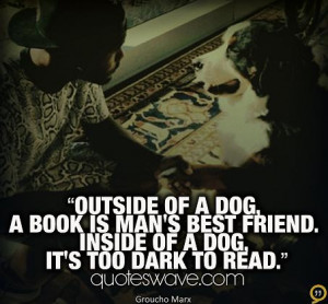 Outside of a dog, a book is a man's best friend. Inside of a dog it's ...