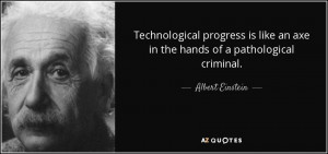 Technological progress is like an axe in the hands of a pathological ...