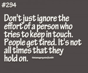 just ignore the effort of a person who tries to keep in touch. People ...