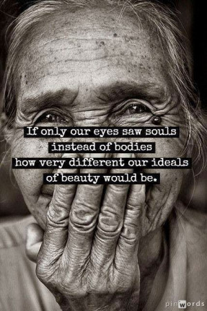 IF Only Your Eyes Saw Souls Instead Of Bodies How Very Different Out ...