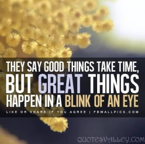 They Say Good Things Take Time, But Great Things Happen In A Blink Of ...