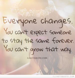 Everyone changes. You can't expect someone to stay the same forever ...