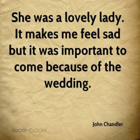 John Chandler - She was a lovely lady. It makes me feel sad but it was ...