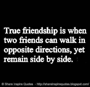 True Friendship is when friends can walk in opposite directions and ...