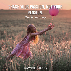 19. Chase your passion, not your pension. ~ Denis Waitley