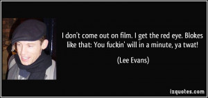 don't come out on film. I get the red eye. Blokes like that: You ...