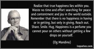 Realize that true happiness lies within you. Waste no time and effort ...
