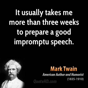 ... takes me more than three weeks to prepare a good impromptu speech