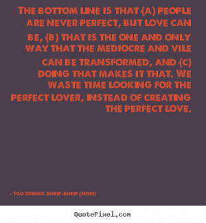 Quotes about love - The bottom line is that (a) people are never..