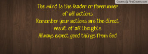 The mind is the leader or forerunner of all actions Remember your ...