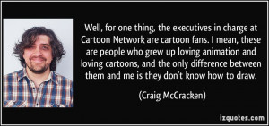 for one thing, the executives in charge at Cartoon Network are cartoon ...