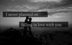 never planned on falling in love with you Quote
