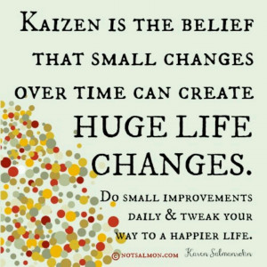 Kaizen is the taming power of the small. Small changes can lead to ...